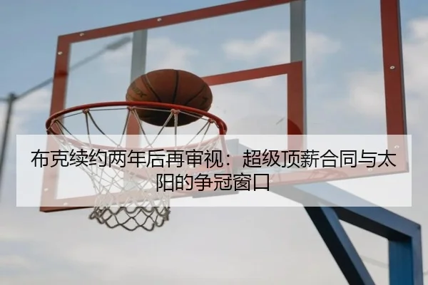 布克续约两年后再审视：超级顶薪合同与太阳的争冠窗口