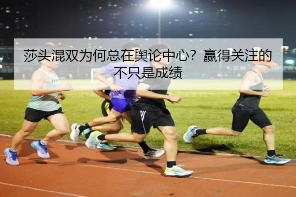 莎头混双为何总在舆论中心？赢得关注的不只是成绩